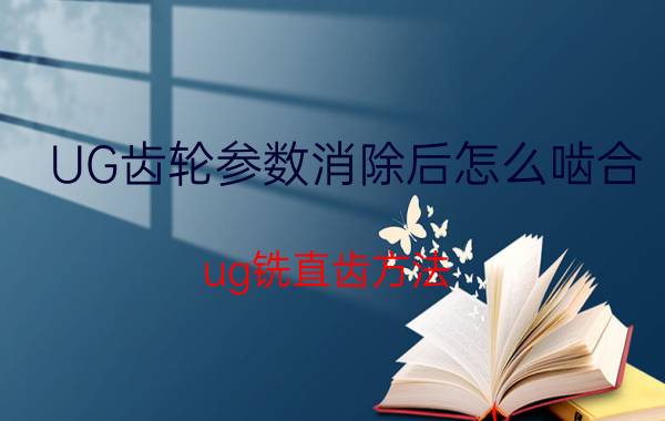 UG齿轮参数消除后怎么啮合 ug铣直齿方法？